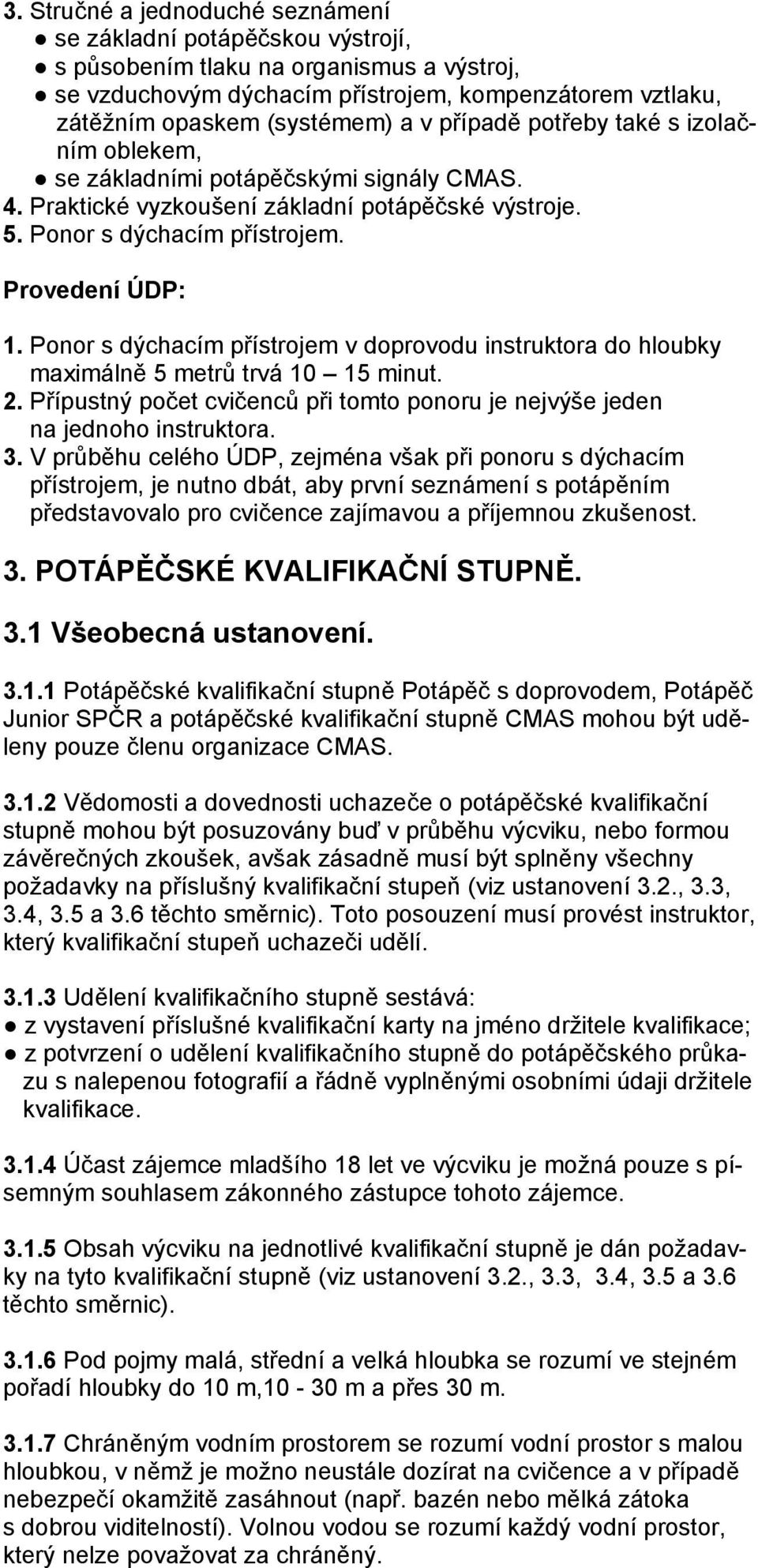 Ponor s dýchacím přístrojem v doprovodu instruktora do hloubky maximálně 5 metrů trvá 10 15 minut. 2. Přípustný počet cvičenců při tomto ponoru je nejvýše jeden na jednoho instruktora. 3.