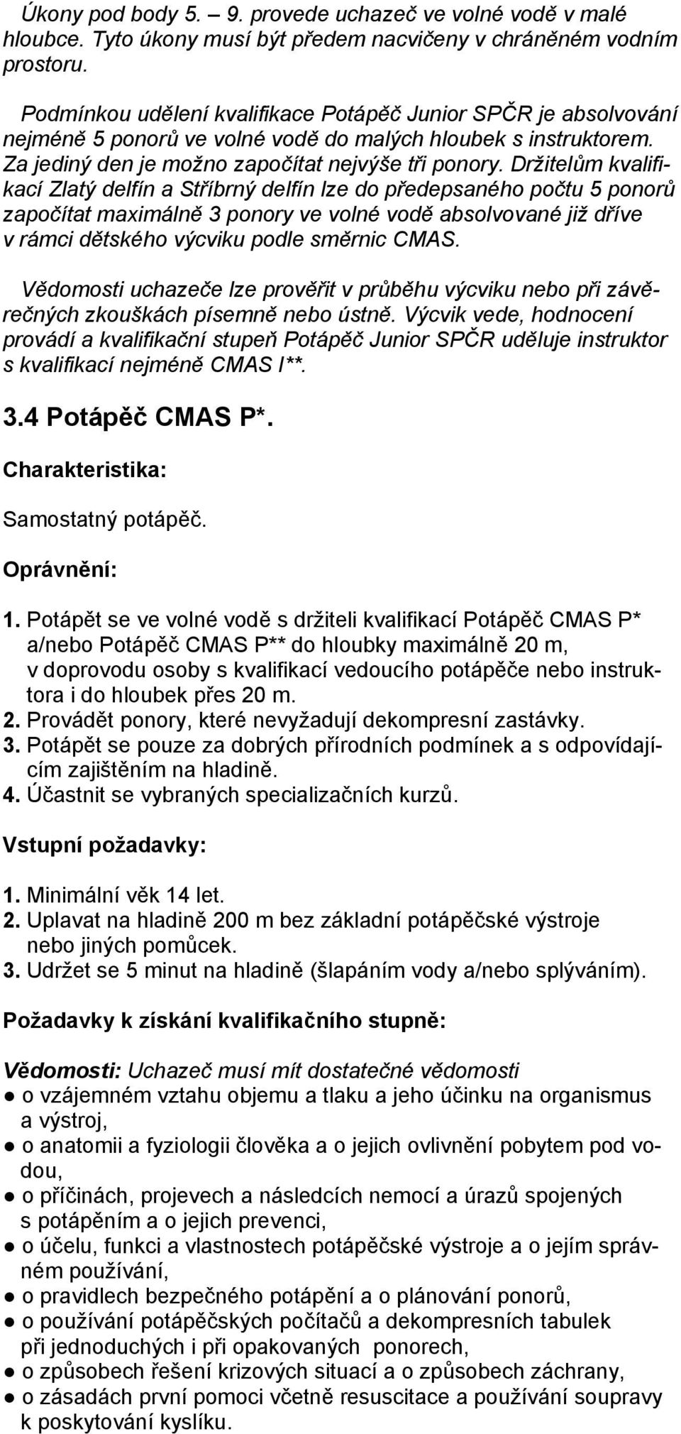 Držitelům kvalifikací Zlatý delfín a Stříbrný delfín lze do předepsaného počtu 5 ponorů započítat maximálně 3 ponory ve volné vodě absolvované již dříve v rámci dětského výcviku podle směrnic CMAS.