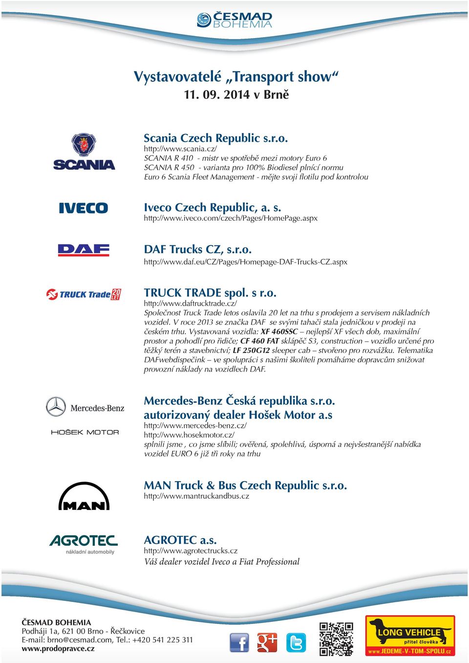 Republic, a. s. http://www.iveco.com/czech/pages/homepage.aspx DAF Trucks CZ, s.r.o. http://www.daf.eu/cz/pages/homepage-daf-trucks-cz.aspx TRUCK TRADE spol. s r.o. http://www.daftrucktrade.