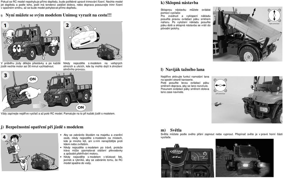 i) Nyní můžete se svým modelem Unimog vyrazit na cestu!!! V průběhu jízdy dělejte přestávky a po každé jízdě nechte motor asi 30 minut vychladnout.