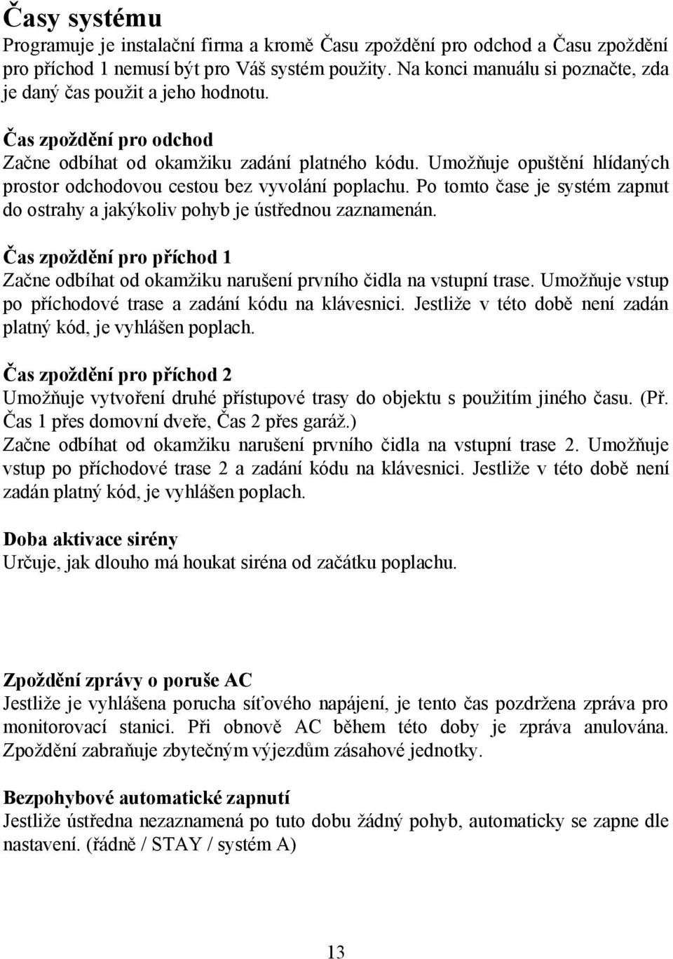 Umožňuje opuštění hlídaných prostor odchodovou cestou bez vyvolání poplachu. Po tomto čase je systém zapnut do ostrahy a jakýkoliv pohyb je ústřednou zaznamenán.