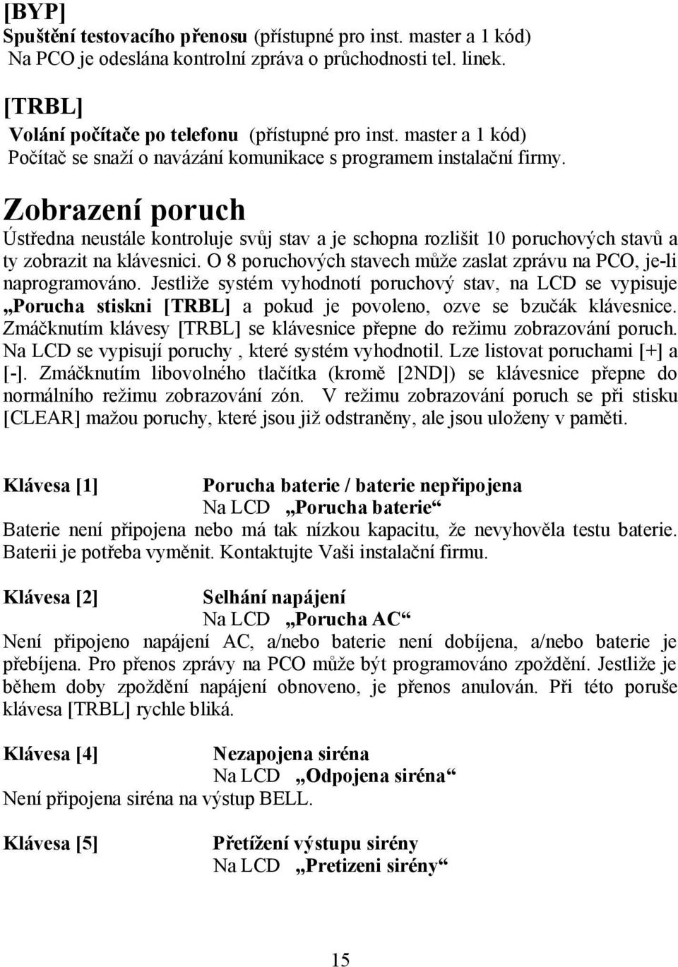 Zobrazení poruch Ústředna neustále kontroluje svůj stav a je schopna rozlišit 10 poruchových stavů a ty zobrazit na klávesnici. O 8 poruchových stavech může zaslat zprávu na PCO, je-li naprogramováno.