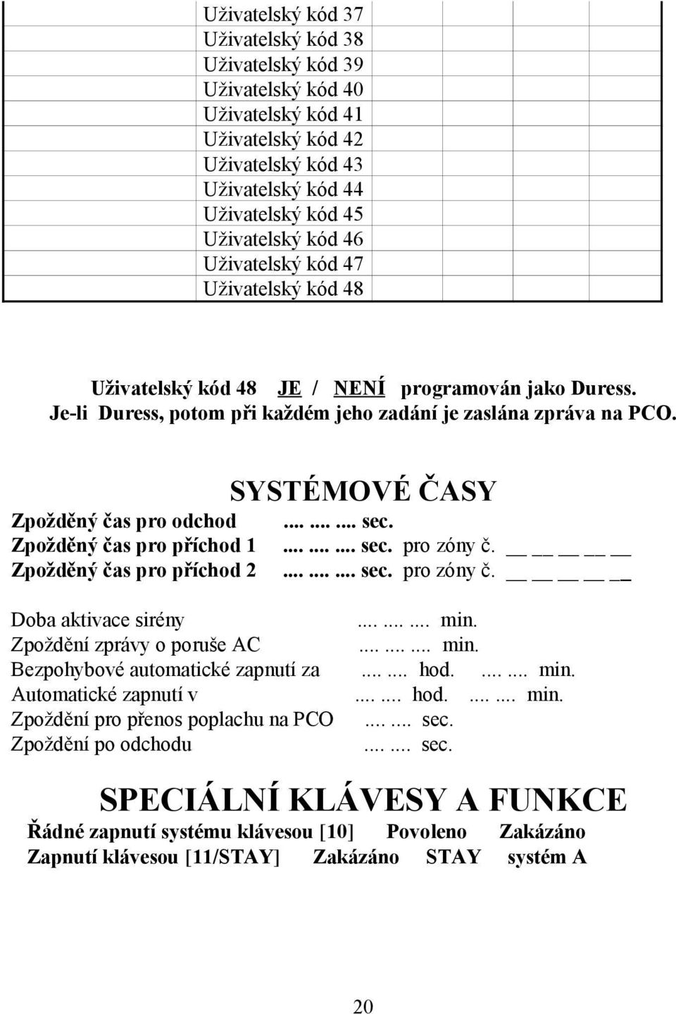 Zpožděný čas pro odchod Zpožděný čas pro příchod 1 Zpožděný čas pro příchod 2 SYSTÉMOVÉ ČASY......... sec.......... sec. pro zóny č.......... sec. pro zóny č. Doba aktivace sirény......... min.