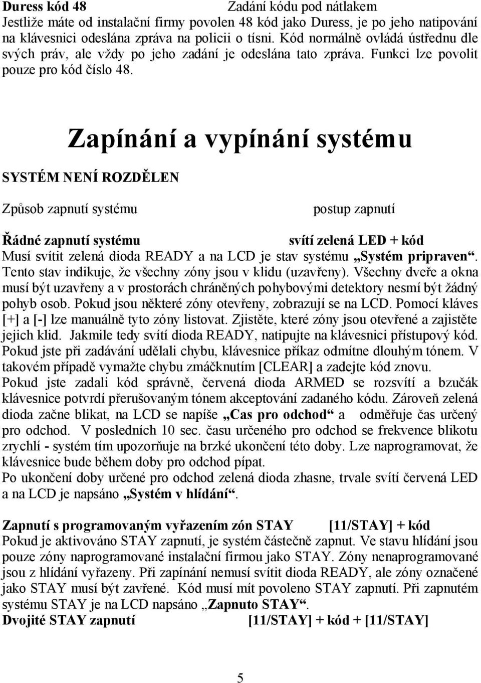 Zapínání a vypínání systému SYSTÉM NENÍ ROZDĚLEN Způsob zapnutí systému postup zapnutí Řádné zapnutí systému svítí zelená LED + kód Musí svítit zelená dioda READY a na LCD je stav systému Systém