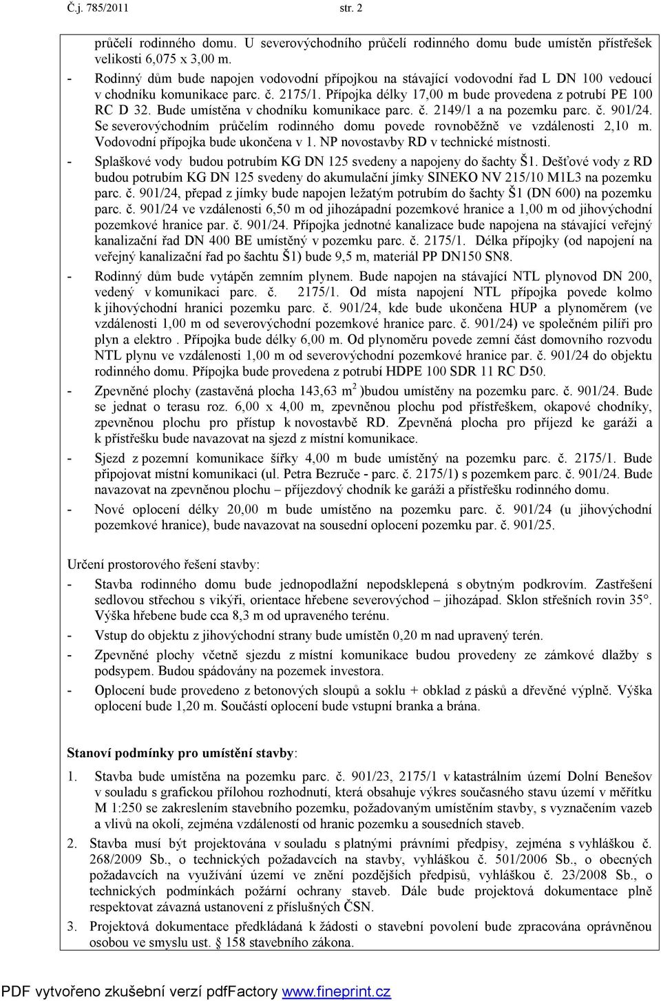 Bude umístěna v chodníku komunikace parc. č. 2149/1 a na pozemku parc. č. 901/24. Se severovýchodním průčelím rodinného domu povede rovnoběžně ve vzdálenosti 2,10 m.