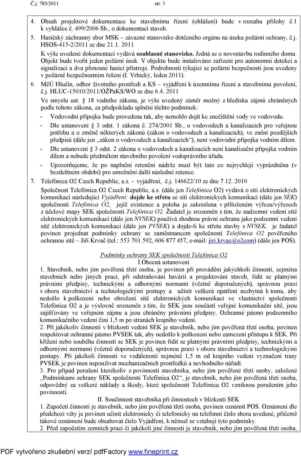 Jedná se o novostavbu rodinného domu. Objekt bude tvořit jeden požární úsek. V objektu bude instalováno zařízení pro autonomní detekci a signalizaci a dva přenosné hasicí přístroje.