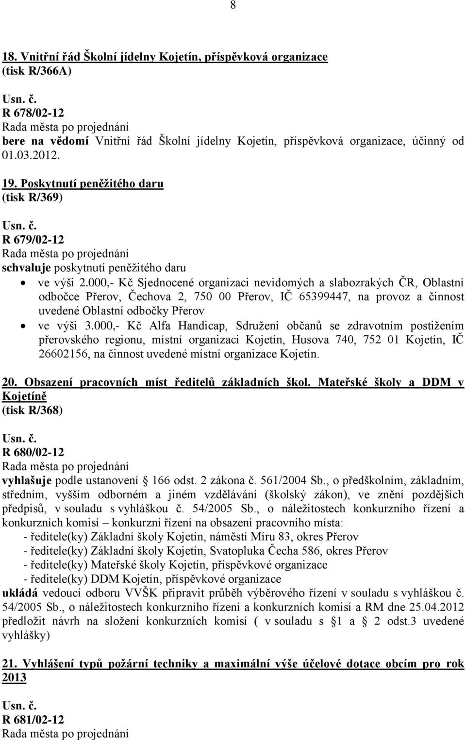 000,- Kč Sjednocené organizaci nevidomých a slabozrakých ČR, Oblastní odbočce Přerov, Čechova 2, 750 00 Přerov, IČ 65399447, na provoz a činnost uvedené Oblastní odbočky Přerov ve výši 3.