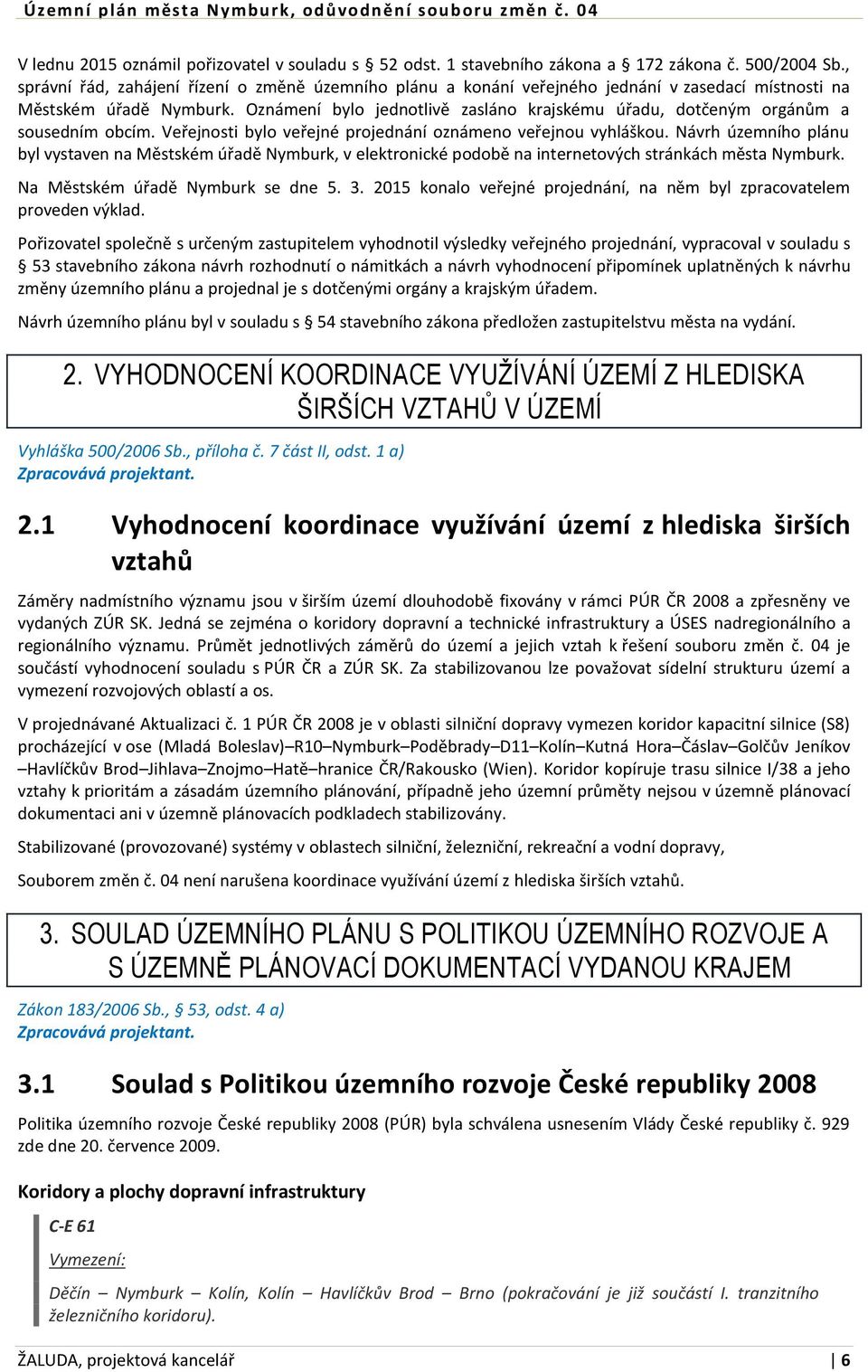 Oznámení bylo jednotlivě zasláno krajskému úřadu, dotčeným orgánům a sousedním obcím. Veřejnosti bylo veřejné projednání oznámeno veřejnou vyhláškou.