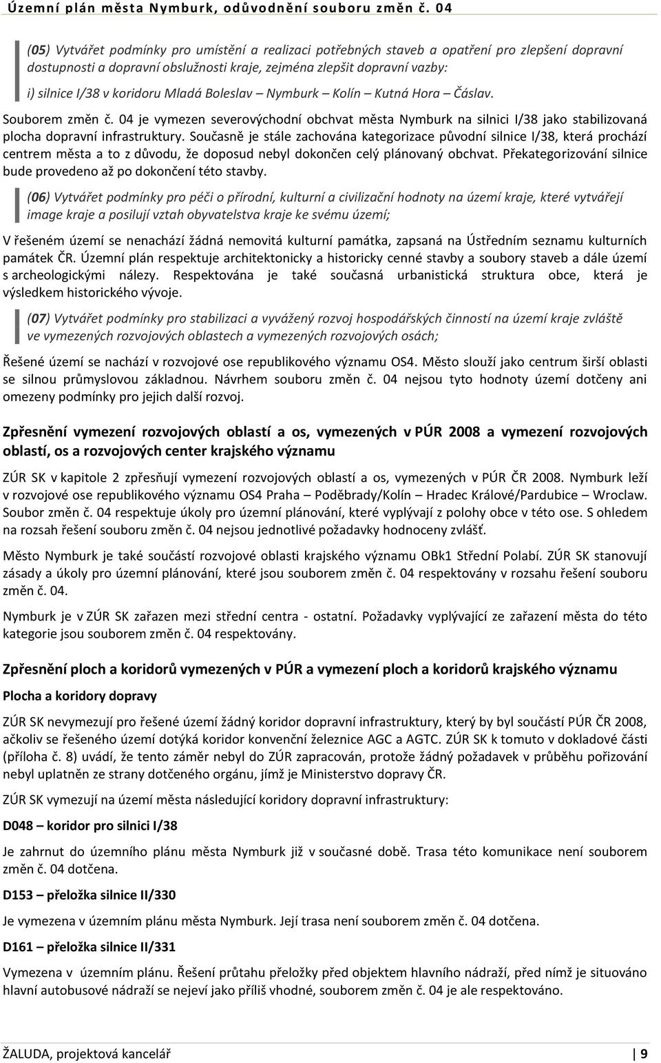 Současně je stále zachována kategorizace původní silnice I/38, která prochází centrem města a to z důvodu, že doposud nebyl dokončen celý plánovaný obchvat.