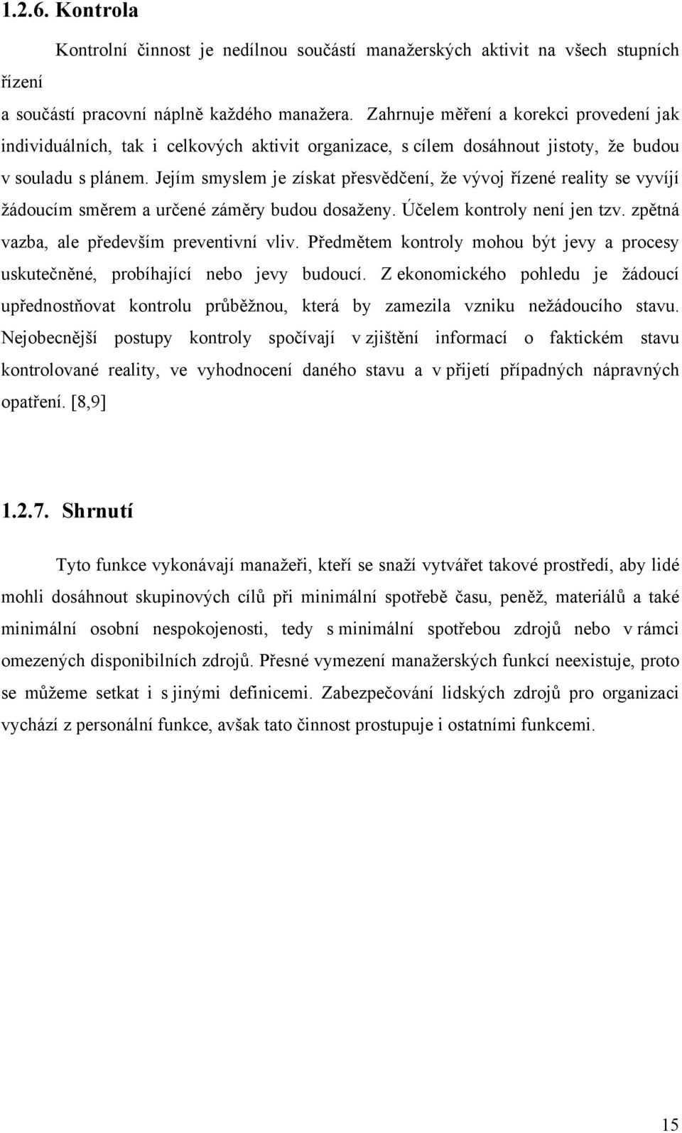 Jejím smyslem je získat přesvědčení, že vývoj řízené reality se vyvíjí žádoucím směrem a určené záměry budou dosaženy. Účelem kontroly není jen tzv. zpětná vazba, ale především preventivní vliv.