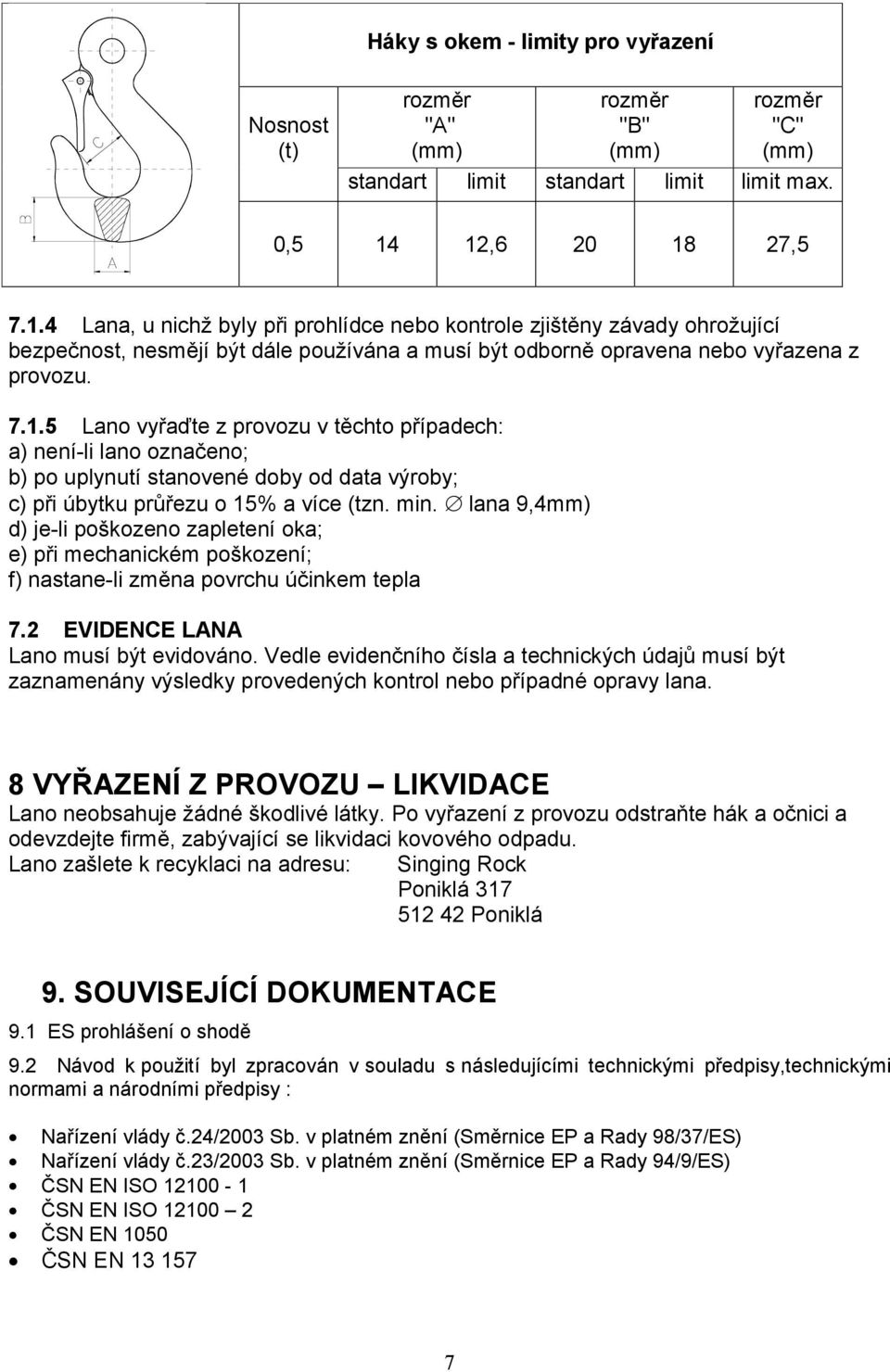 min. lana 9,4mm) d) je-li poškozeno zapletení oka; e) při mechanickém poškození; f) nastane-li změna povrchu účinkem tepla 7.2 EVIDENCE LANA Lano musí být evidováno.