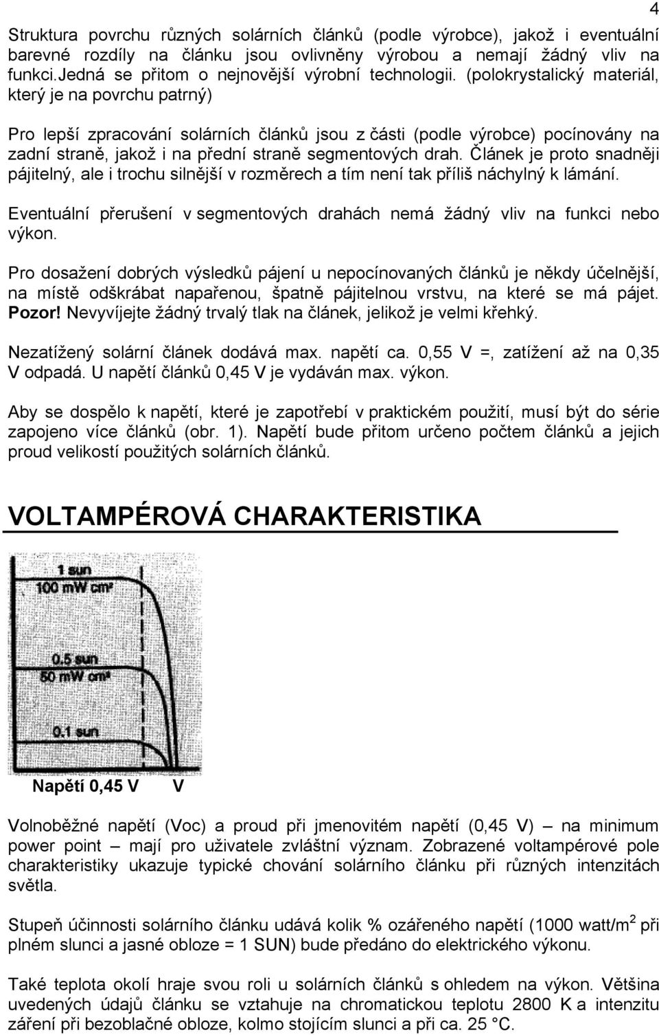 Článek je proto snadněji pájitelný, ale i trochu silnější v rozměrech a tím není tak příliš náchylný k lámání. Eventuální přerušení v segmentových drahách nemá žádný vliv na funkci nebo výkon.