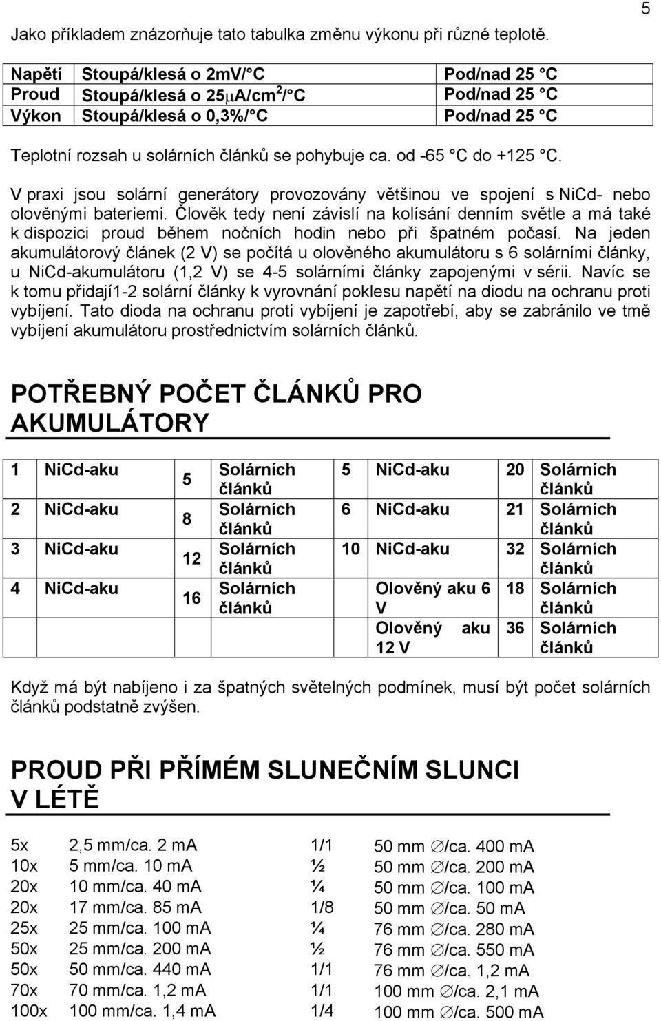 V praxi jsou solární generátory provozovány většinou ve spojení s NiCd- nebo olověnými bateriemi.