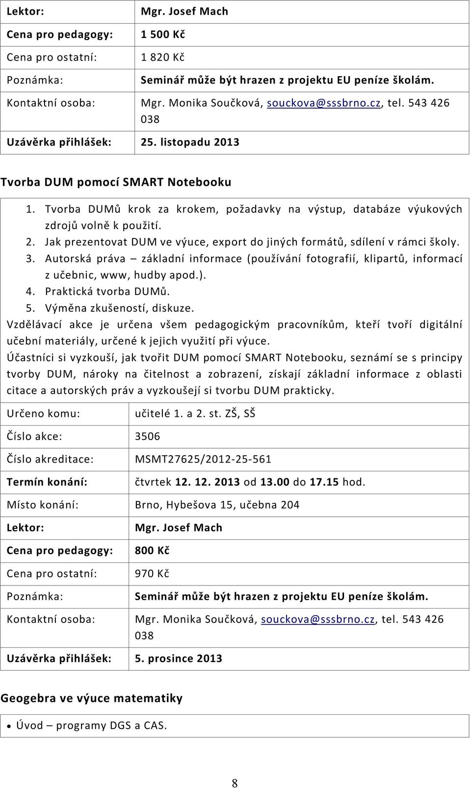 3. Autorská práva základní informace (používání fotografií, klipartů, informací z učebnic, www, hudby apod.). 4. Praktická tvorba DUMů. 5. Výměna zkušeností, diskuze.