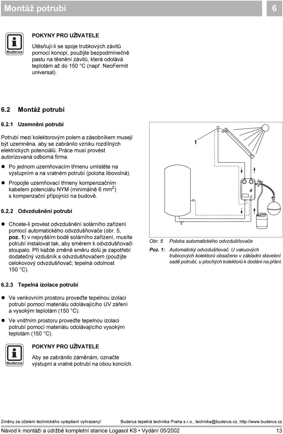 Práce musí provést autorizovaná odborná firma. Po jednom uzemňovacím třmenu umístěte na výstupním a na vratném potrubí (poloha libovolná).