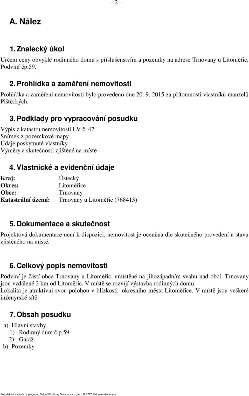 Podklady pro vypracování posudku Výpis z katastru nemovitostí LV č. 47 Snímek z pozemkové mapy Údaje poskytnuté vlastníky Výměry a skutečnosti zjištěné na místě 4.