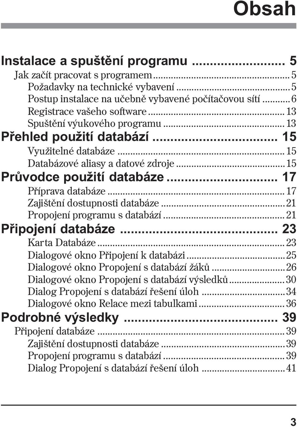 .. 17 Zajištìní dostupnosti databáze...21 Propojení programu s databází... 21 Pøipojení databáze... 23 Karta Databáze... 23 Dialogové okno Pøipojení k databázi.