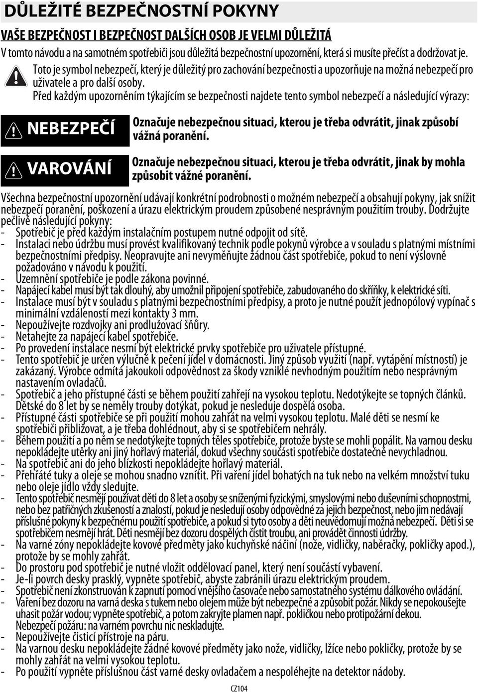 Před každým upozorněním týkajícím se bezpečnosti najdete tento symbol nebezpečí a následující výrazy: NEBEZPEČÍ Označuje nebezpečnou situaci, kterou je třeba odvrátit, jinak způsobí vážná poranění.