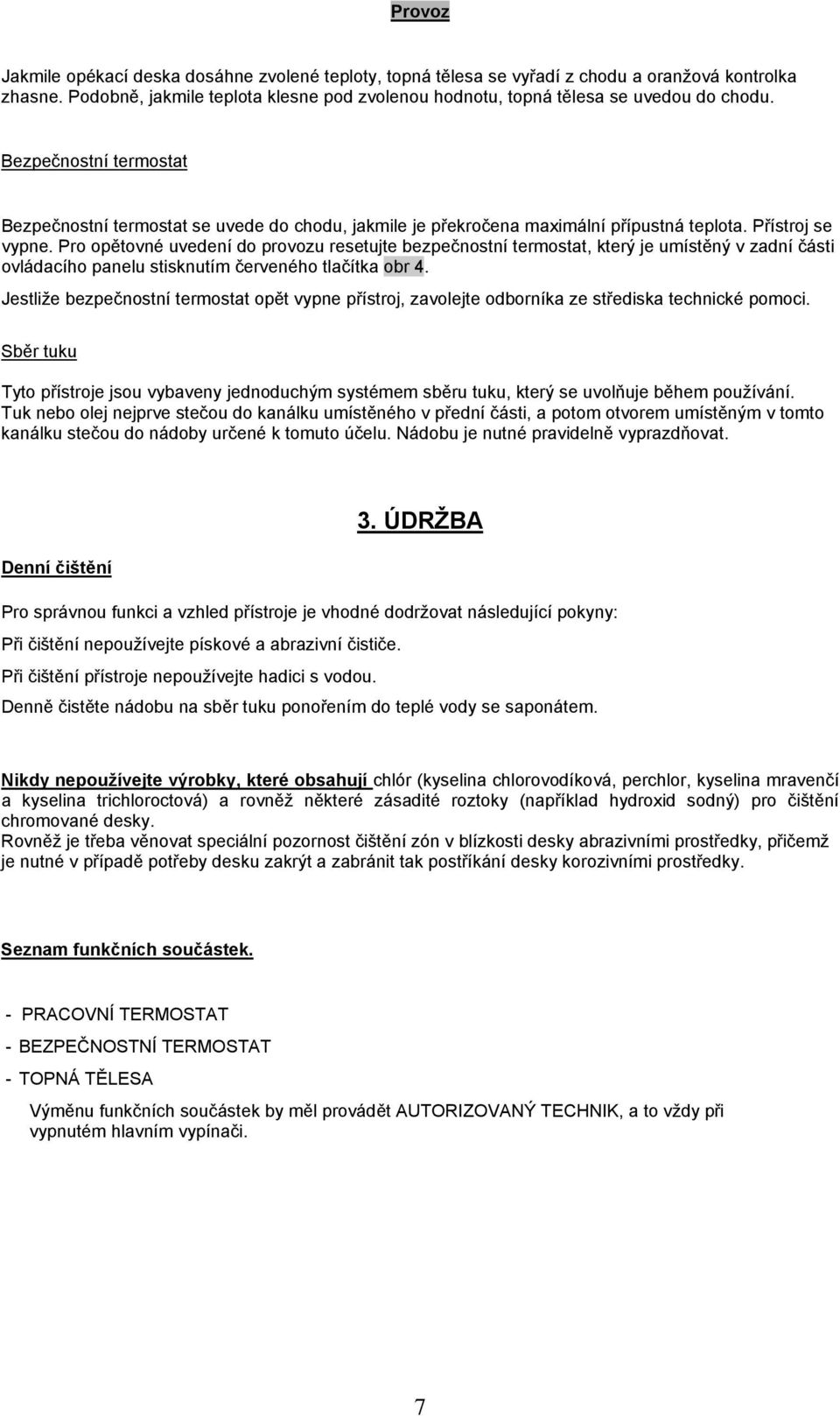 Pro opětovné uvedení do provozu resetujte bezpečnostní termostat, který je umístěný v zadní části ovládacího panelu stisknutím červeného tlačítka obr 4.