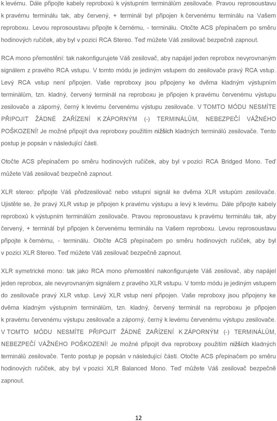 RCA mono přemostění: tak nakonfigurujete Váš zesilovač, aby napájel jeden reprobox nevyrovnaným signálem z pravého RCA vstupu. V tomto módu je jediným vstupem do zesilovače pravý RCA vstup.
