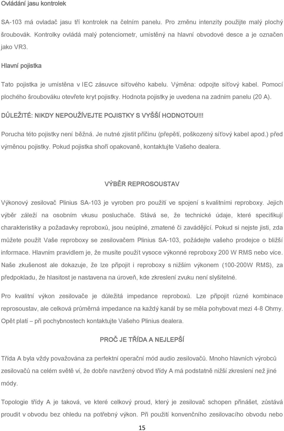 Pomocí plochého šroubováku otevřete kryt pojistky. Hodnota pojistky je uvedena na zadním panelu (20 A). DŮLEŽITÉ: NIKDY NEPOUŽÍVEJTE POJISTKY S VYŠŠÍ HODNOTOU!!! Porucha této pojistky není běžná.