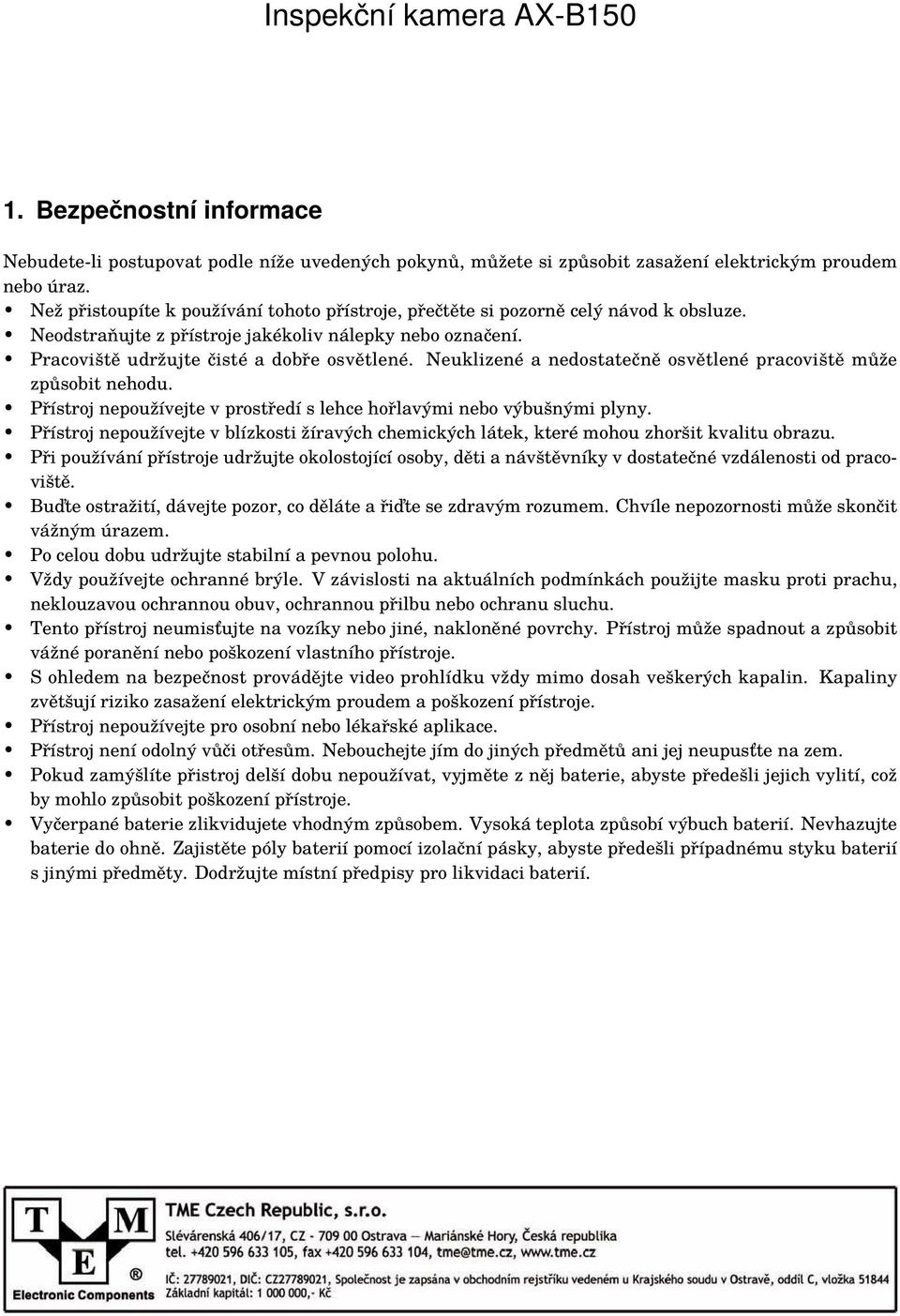 Neuklizené a nedostatečně osvětlené pracoviště může způsobit nehodu. Přístroj nepoužívejte v prostředí s lehce hořlavými nebo výbušnými plyny.