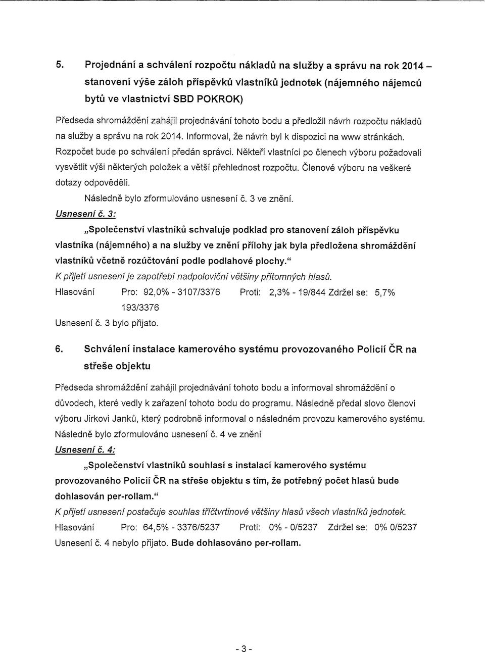 Nektefi vlastnici po clenech vyboru pozadovali vysvetlit vysi nekterych polozek a vetsi prehlednost rozpoctu. Clenove vyboru na veskere dotazy odpovedeli. Nasledne bylo zformulovano usnesenf 6.