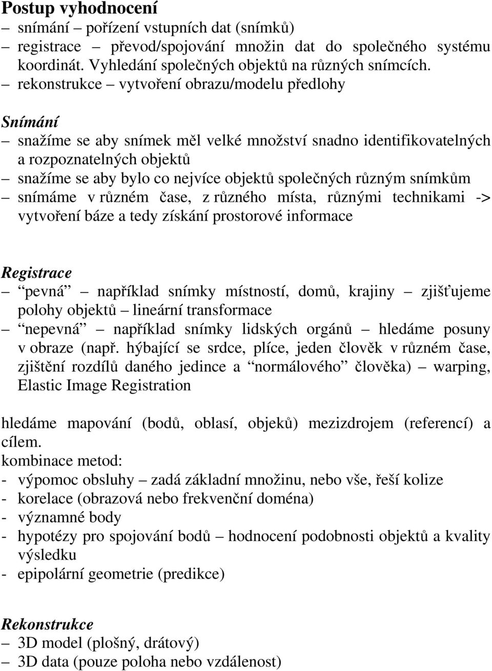 snímkům snímáme v ůzném čase, z ůzného místa, ůznými technikami -> vytvoření báze a tedy získání postoové inomace Registace pevná například snímky místností, domů, kajiny zjišťjeme polohy objektů