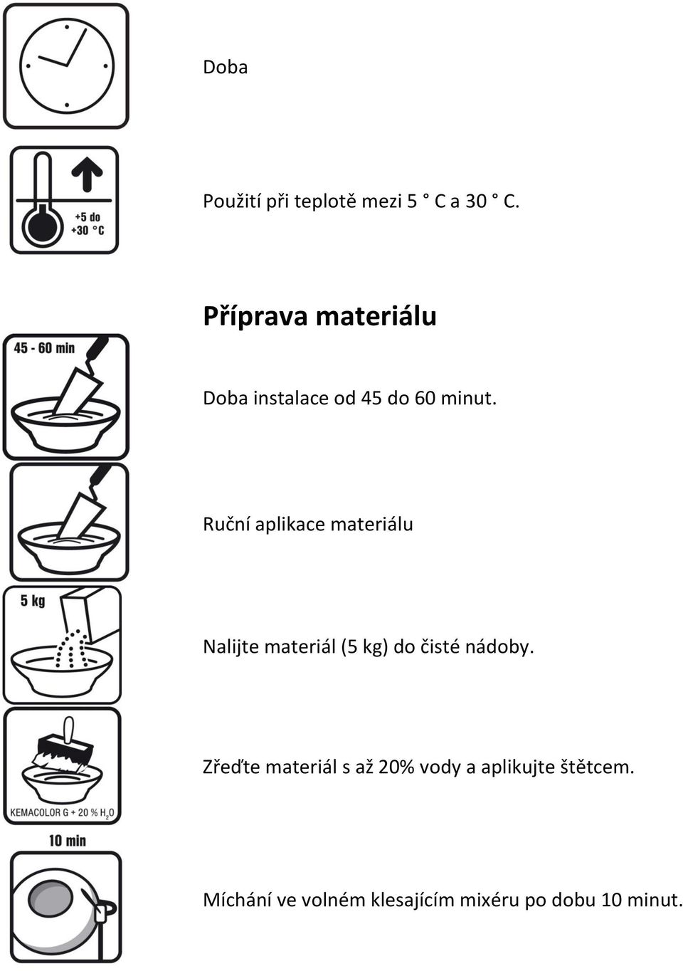 Ruční aplikace materiálu Nalijte materiál (5 kg) do čisté nádoby.