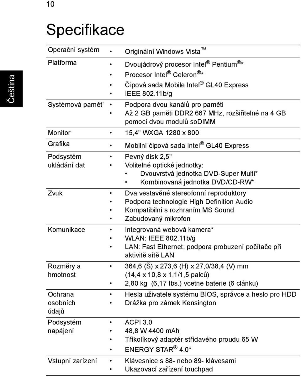Express Podsystém ukládání dat Pevný disk 2,5" Volitelné optické jednotky: Dvouvrstvá jednotka DVD-Super Multi* Kombinovaná jednotka DVD/CD-RW* Zvuk Dva vestavěné stereofonní reproduktory Podpora