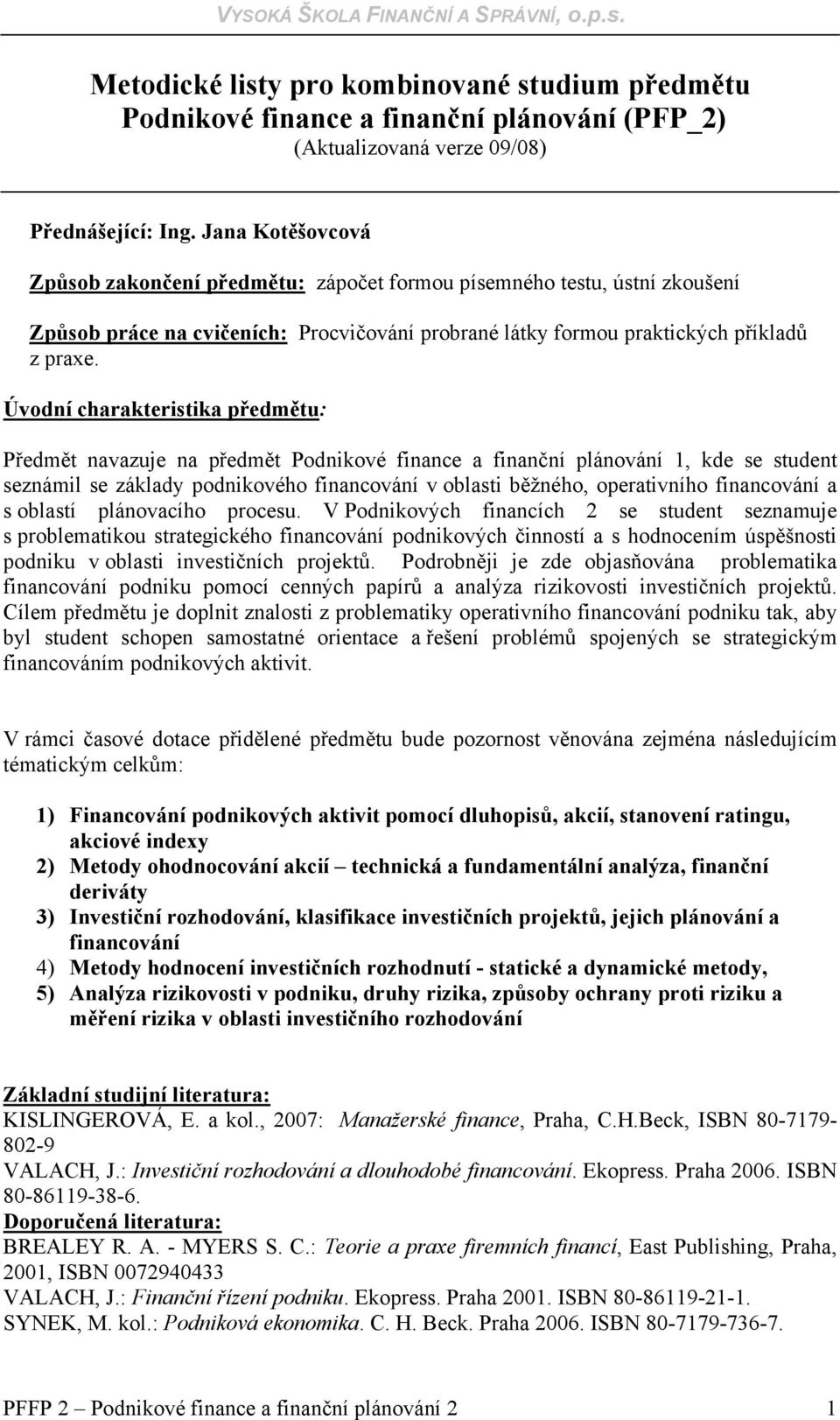 Úvodní charakteristika předmětu: Předmět navazuje na předmět Podnikové finance a finanční plánování 1, kde se student seznámil se základy podnikového financování v oblasti běžného, operativního