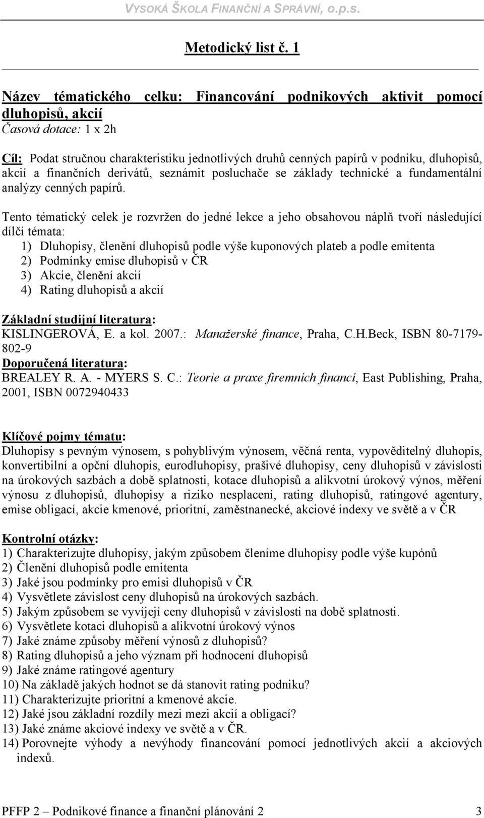 akcií a finančních derivátů, seznámit posluchače se základy technické a fundamentální analýzy cenných papírů.