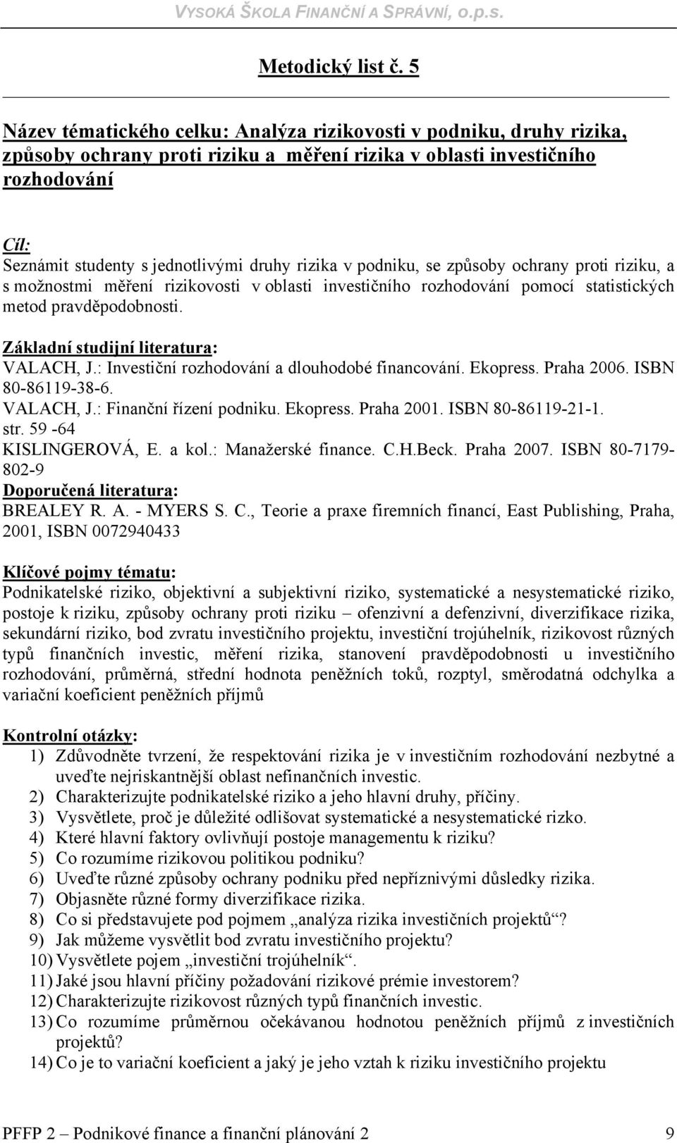 rizika v podniku, se způsoby ochrany proti riziku, a s možnostmi měření rizikovosti v oblasti investičního rozhodování pomocí statistických metod pravděpodobnosti. VALACH, J.