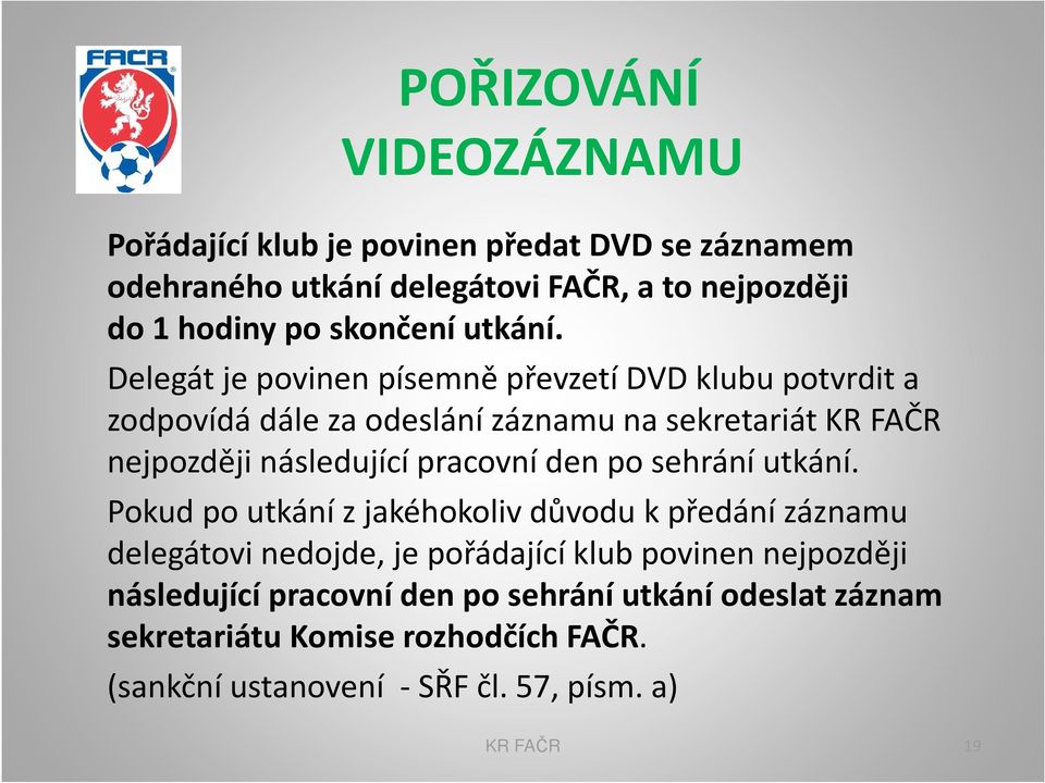 Delegát je povinen písemně převzetí DVD klubu potvrdit a zodpovídá dále za odeslání záznamu na sekretariát KR FAČR nejpozději následující pracovní