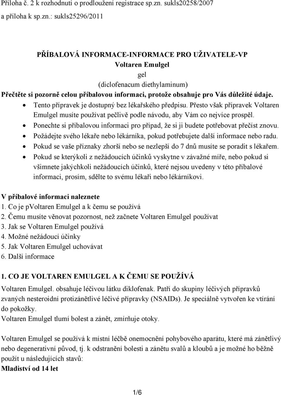 : sukls25296/2011 PŘÍBALOVÁ INFORMACE-INFORMACE PRO UŽIVATELE-VP Voltaren Emulgel gel (diclofenacum diethylaminum) Přečtěte si pozorně celou příbalovou informaci, protože obsahuje pro Vás důležité