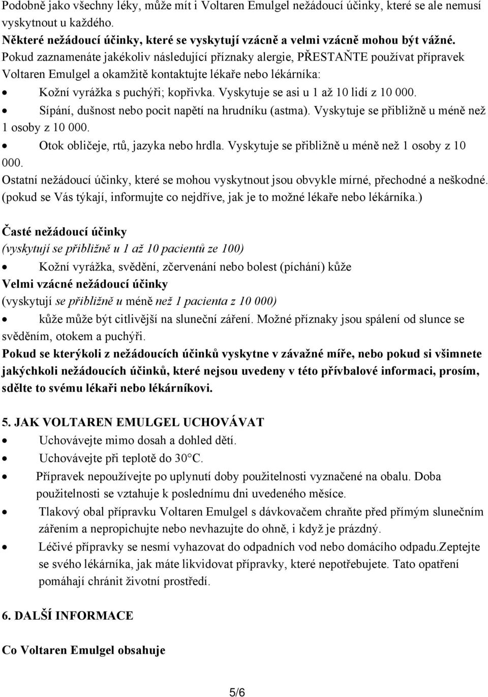 Vyskytuje se asi u 1 až 10 lidí z 10 000. Sípání, dušnost nebo pocit napětí na hrudníku (astma). Vyskytuje se přibližně u méně než 1 osoby z 10 000. Otok obličeje, rtů, jazyka nebo hrdla.