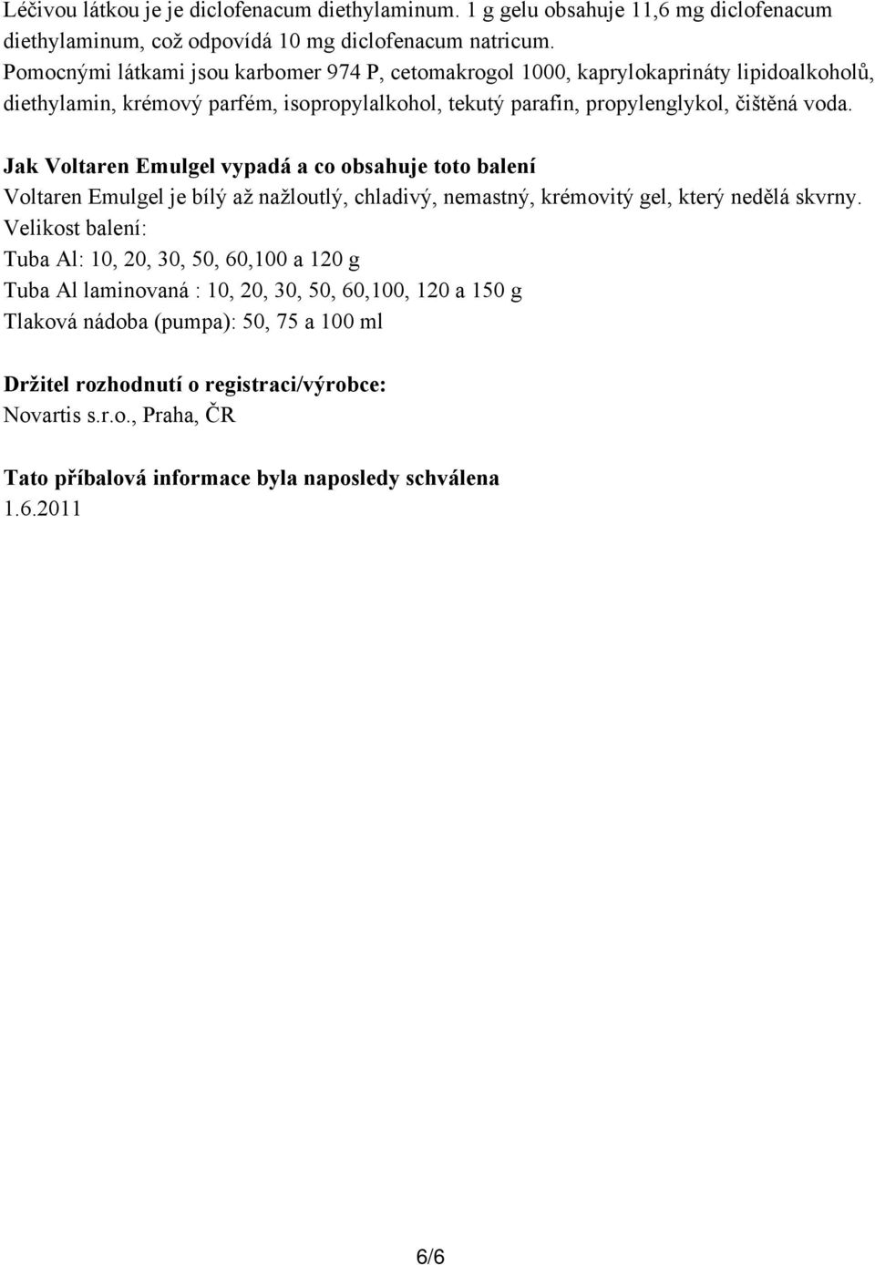 Jak Voltaren Emulgel vypadá a co obsahuje toto balení Voltaren Emulgel je bílý až nažloutlý, chladivý, nemastný, krémovitý gel, který nedělá skvrny.