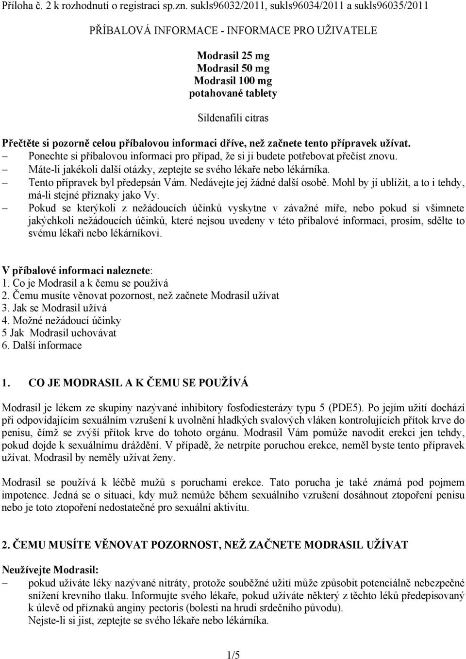 pozorně celou příbalovou informaci dříve, než začnete tento přípravek užívat. Ponechte si příbalovou informaci pro případ, že si ji budete potřebovat přečíst znovu.