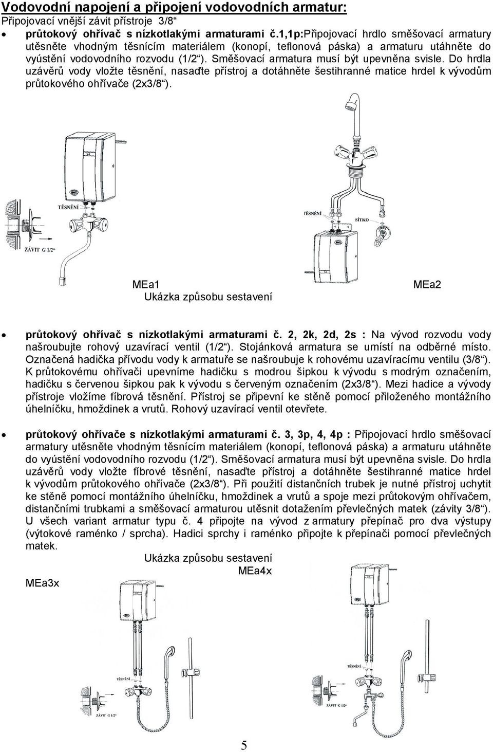 Směšovací armatura musí být upevněna svisle. Do hrdla uzávěrů vody vložte těsnění, nasaďte přístroj a dotáhněte šestihranné matice hrdel k vývodům průtokového ohřívače (2x3/8 ).