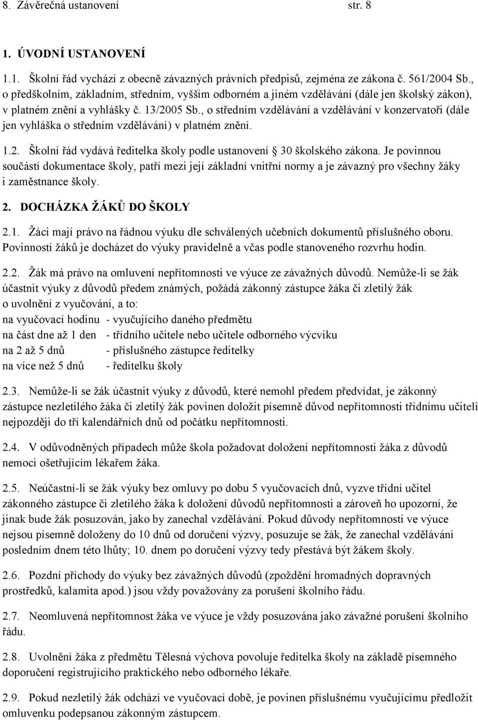 , o středním vzdělávání a vzdělávání v konzervatoři (dále jen vyhláška o středním vzdělávání) v platném znění. 1.2. Školní řád vydává ředitelka školy podle ustanovení 30 školského zákona.