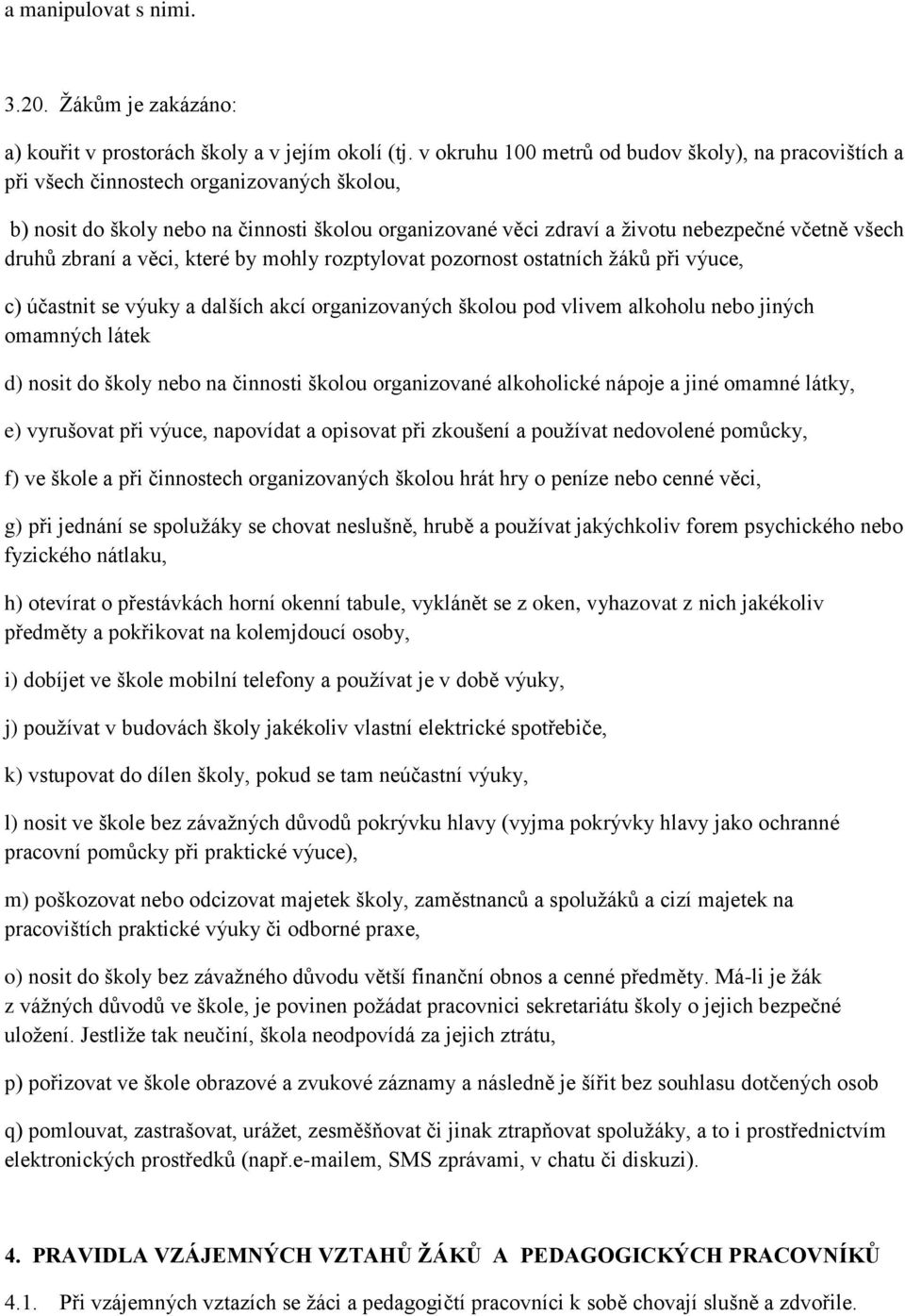 druhů zbraní a věci, které by mohly rozptylovat pozornost ostatních ţáků při výuce, c) účastnit se výuky a dalších akcí organizovaných školou pod vlivem alkoholu nebo jiných omamných látek d) nosit