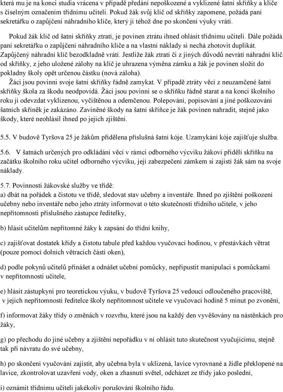 Pokud ţák klíč od šatní skříňky ztratí, je povinen ztrátu ihned ohlásit třídnímu učiteli. Dále poţádá paní sekretářku o zapůjčení náhradního klíče a na vlastní náklady si nechá zhotovit duplikát.