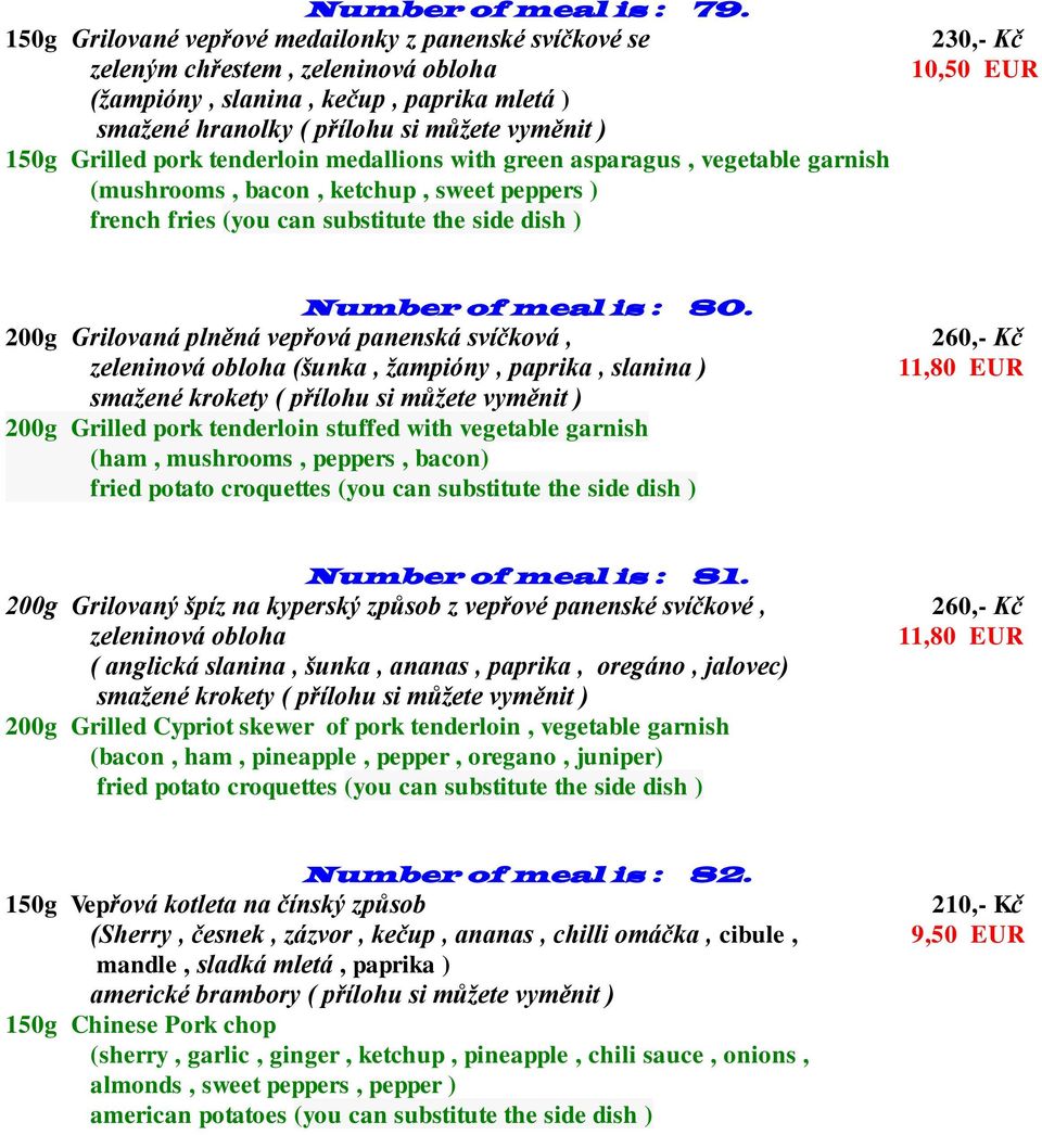 pork tenderloin medallions with green asparagus, vegetable garnish (mushrooms, bacon, ketchup, sweet peppers ) french fries (you can substitute the side dish ) 230,- Kč 10,50 EUR Number of meal is :