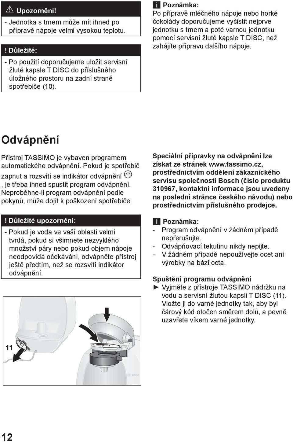 i Poznámka: Po přípravě mléčného nápoje nebo horké čokolády doporučujeme vyčistit nejprve jednotku s trnem a poté varnou jednotku pomocí servisní žluté kapsle T DISC, než zahájíte přípravu dalšího