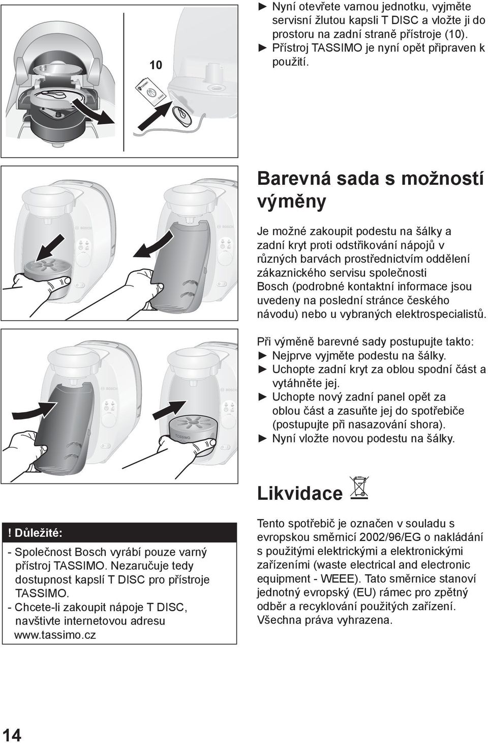 kontaktní informace jsou uvedeny na poslední stránce českého návodu) nebo u vybraných elektrospecialistů. Při výměně barevné sady postupujte takto: Nejprve vyjměte podestu na šálky.