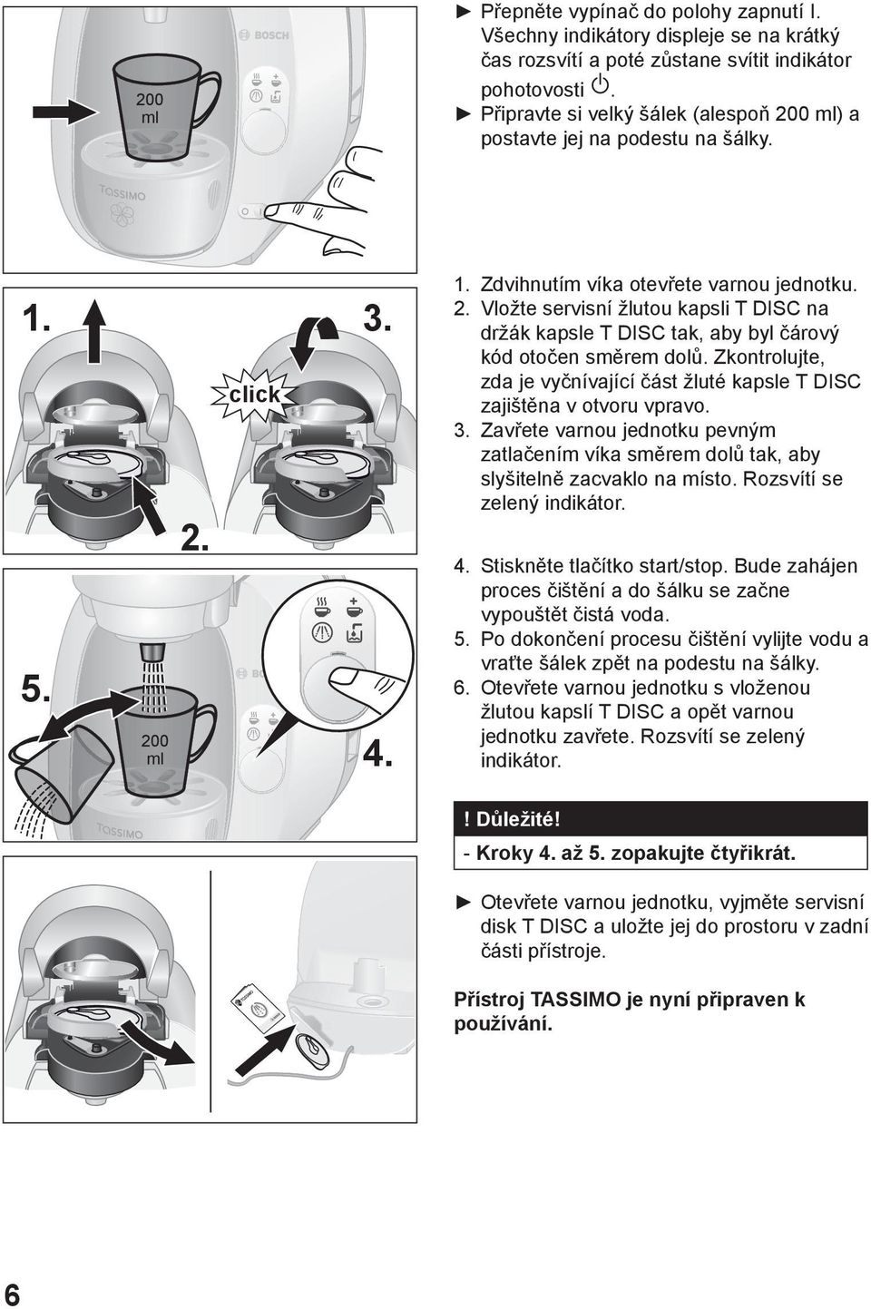 Zkontrolujte, zda je vyčnívající část žluté kapsle T DISC zajištěna v otvoru vpravo. 3. Zavřete varnou jednotku pevným zatlačením víka směrem dolů tak, aby slyšitelně zacvaklo na místo.
