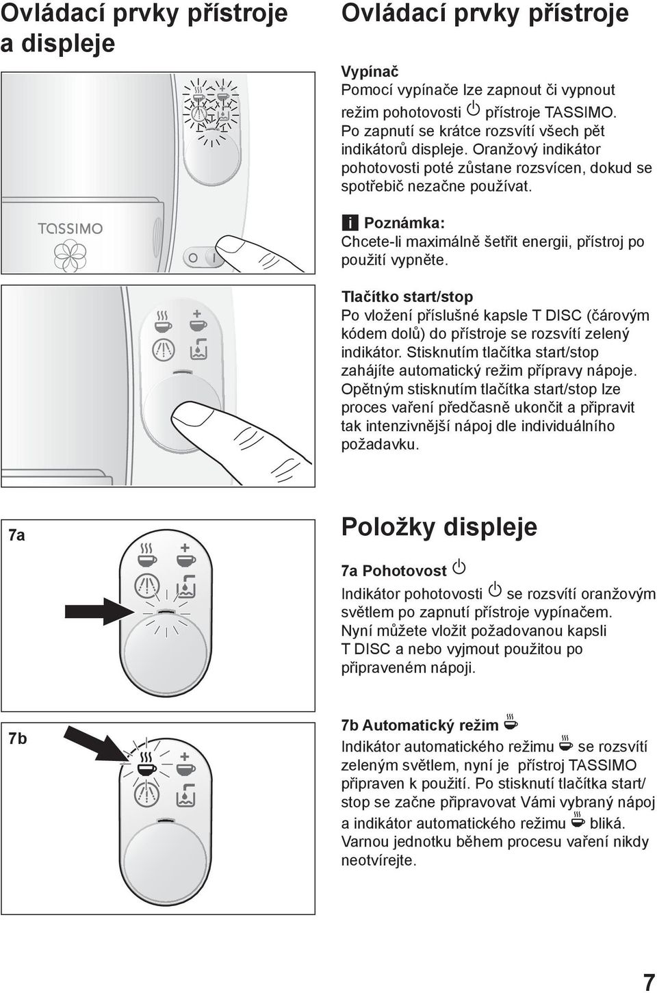 i Poznámka: Chcete-li maximálně šetřit energii, přístroj po použití vypněte. Tlačítko start/stop Po vložení příslušné kapsle T DISC (čárovým kódem dolů) do přístroje se rozsvítí zelený indikátor.