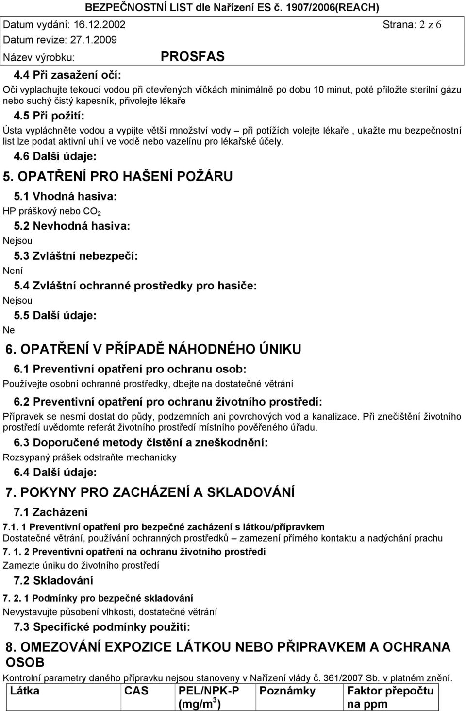 5 Při požití: Ústa vypláchněte vodou a vypijte větší množství vody při potížích volejte lékaře, ukažte mu bezpečnostní list lze podat aktivní uhlí ve vodě nebo vazelínu pro lékařské účely. 4.