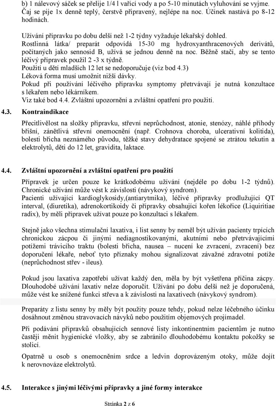 Rostlinná látka/ preparát odpovídá 15-30 mg hydroxyanthracenových derivátů, počítaných jako sennosid B, užívá se jednou denně na noc. Běžně stačí, aby se tento léčivý přípravek použil 2-3 x týdně.