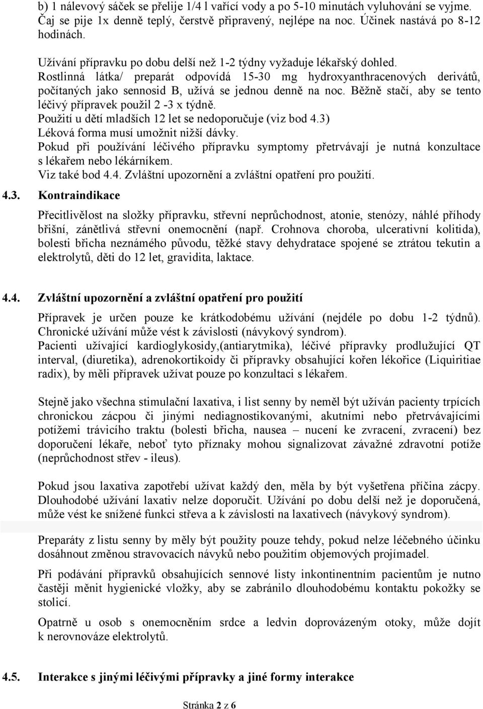 Rostlinná látka/ preparát odpovídá 15-30 mg hydroxyanthracenových derivátů, počítaných jako sennosid B, užívá se jednou denně na noc. Běžně stačí, aby se tento léčivý přípravek použil 2-3 x týdně.